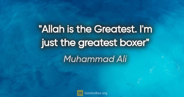 Muhammad Ali quote: "Allah is the Greatest. I'm just the greatest boxer"