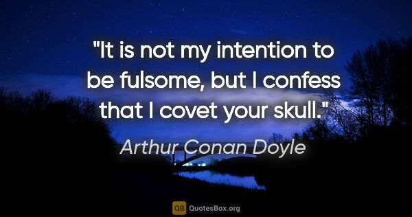 Arthur Conan Doyle quote: "It is not my intention to be fulsome, but I confess that I..."