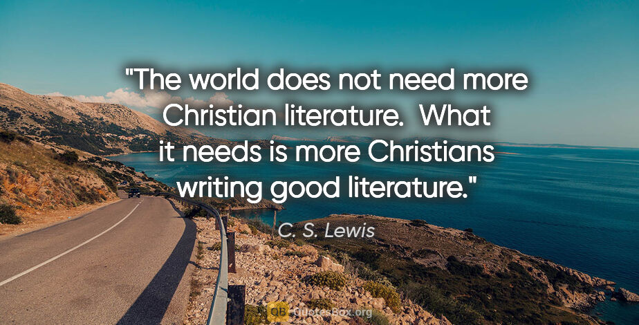 C. S. Lewis quote: "The world does not need more Christian literature.  What it..."