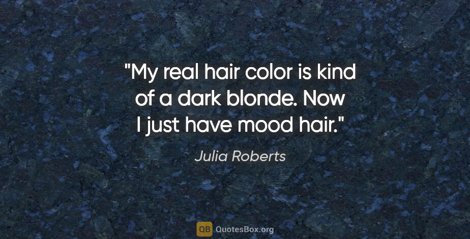 Julia Roberts quote: "My real hair color is kind of a dark blonde. Now I just have..."