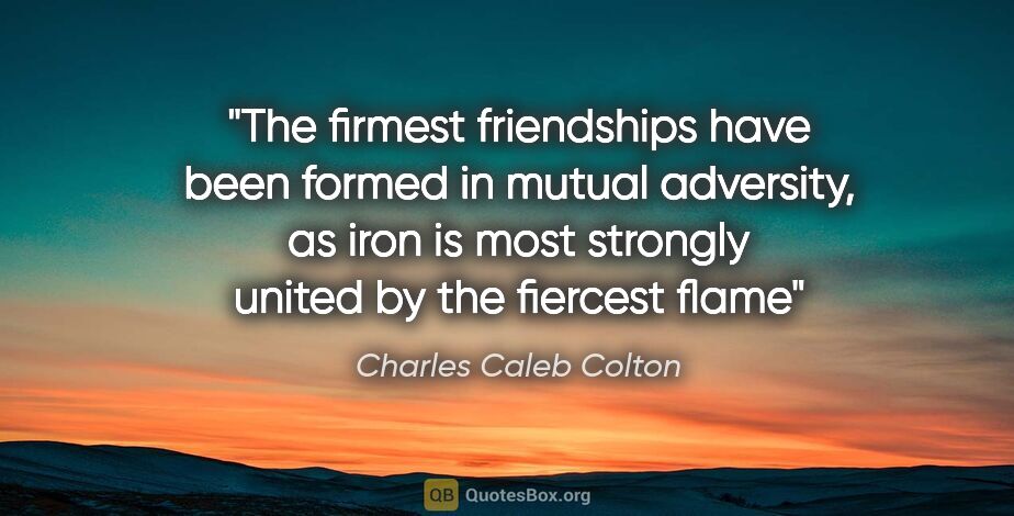 Charles Caleb Colton quote: "The firmest friendships have been formed in mutual adversity,..."