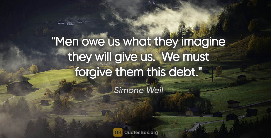 Simone Weil quote: "Men owe us what they imagine they will give us.  We must..."