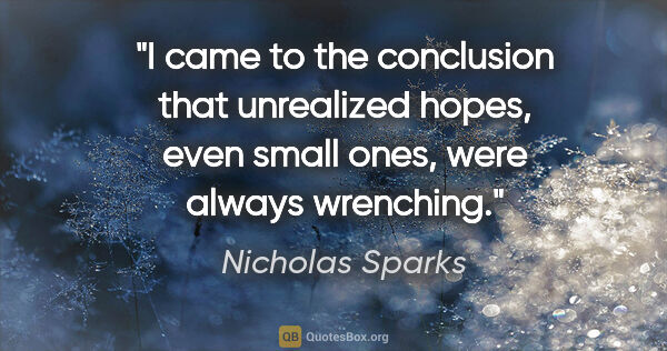 Nicholas Sparks quote: "I came to the conclusion that unrealized hopes, even small..."