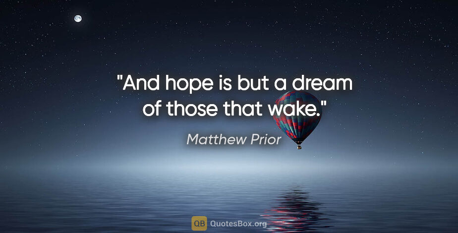 Matthew Prior quote: "And hope is but a dream of those that wake."