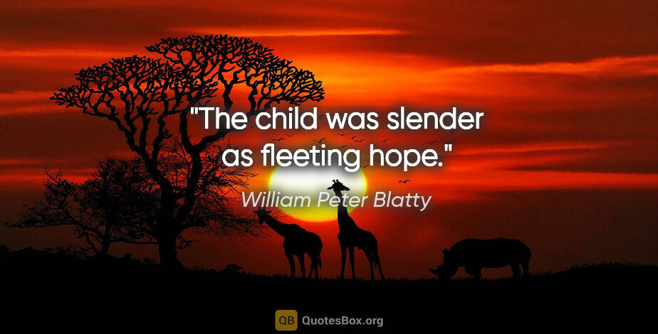 William Peter Blatty quote: "The child was slender as fleeting hope."