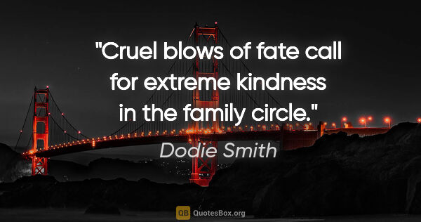 Dodie Smith quote: "Cruel blows of fate call for extreme kindness in the family..."