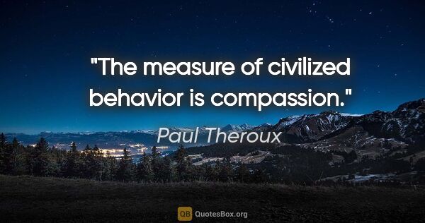 Paul Theroux quote: "The measure of civilized behavior is compassion."
