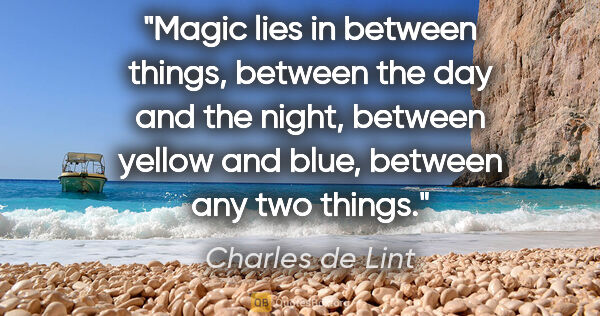 Charles de Lint quote: "Magic lies in between things, between the day and the night,..."