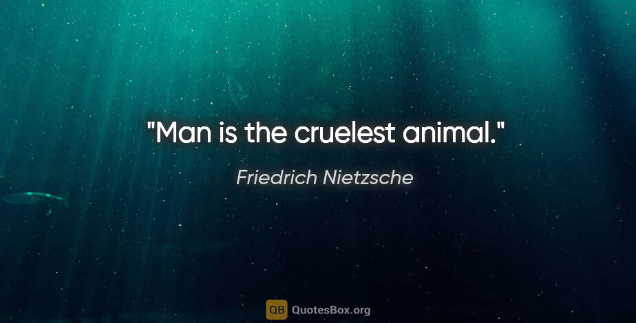 Friedrich Nietzsche quote: "Man is the cruelest animal."