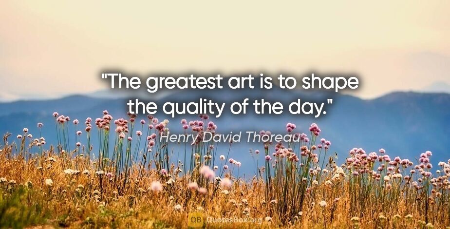 Henry David Thoreau quote: "The greatest art is to shape the quality of the day."