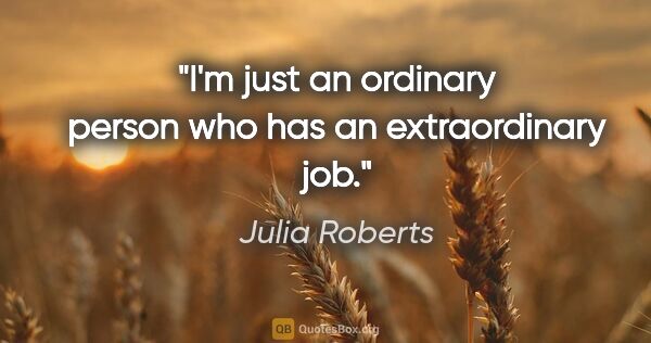 Julia Roberts quote: "I'm just an ordinary person who has an extraordinary job."