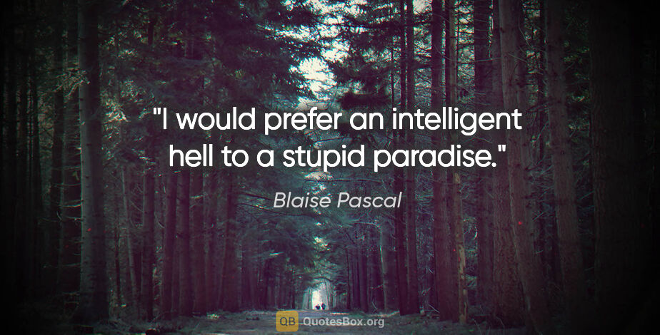 Blaise Pascal quote: "I would prefer an intelligent hell to a stupid paradise."