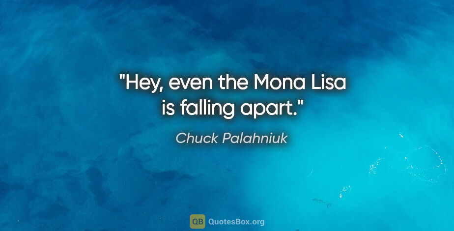 Chuck Palahniuk quote: "Hey, even the Mona Lisa is falling apart."