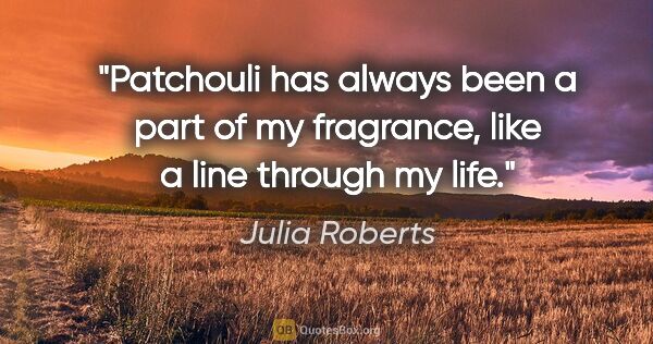 Julia Roberts quote: "Patchouli has always been a part of my fragrance, like a line..."