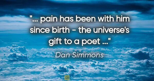 Dan Simmons quote: " pain has been with him since birth - the universe's gift to a..."