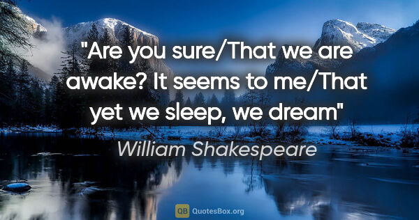 William Shakespeare quote: "Are you sure/That we are awake? It seems to me/That yet we..."