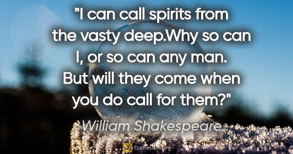 William Shakespeare quote: "I can call spirits from the vasty deep."Why so can I, or so..."