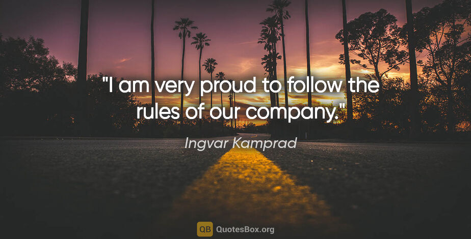 Ingvar Kamprad quote: "I am very proud to follow the rules of our company."