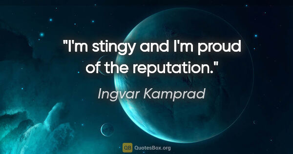 Ingvar Kamprad quote: "I'm stingy and I'm proud of the reputation."