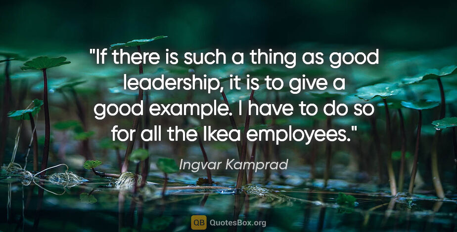 Ingvar Kamprad quote: "If there is such a thing as good leadership, it is to give a..."
