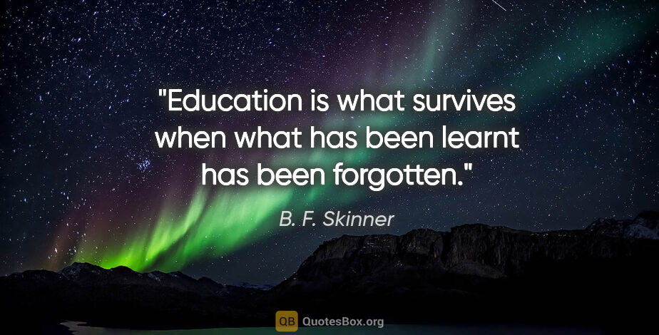 B. F. Skinner quote: "Education is what survives when what has been learnt has been..."