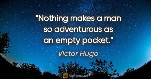 Victor Hugo quote: "Nothing makes a man so adventurous as an empty pocket."