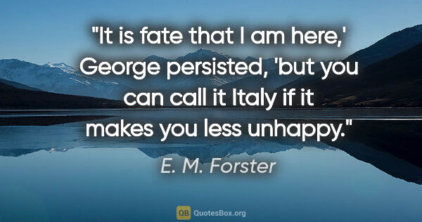 E. M. Forster quote: "It is fate that I am here,' George persisted, 'but you can..."