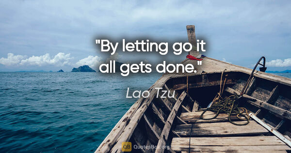 Lao Tzu quote: "By letting go it all gets done."