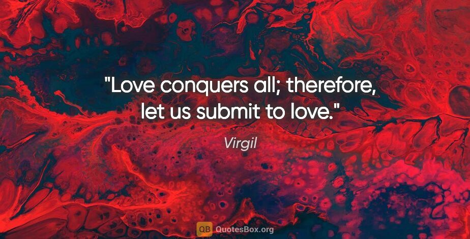 Virgil quote: "Love conquers all; therefore, let us submit to love."