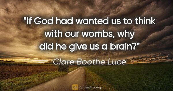 Clare Boothe Luce quote: "If God had wanted us to think with our wombs, why did he give..."