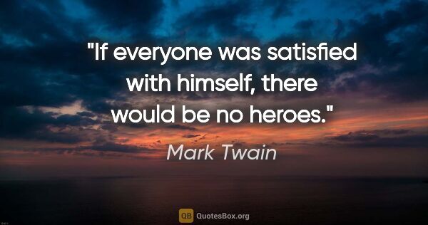 Mark Twain quote: "If everyone was satisfied with himself, there would be no heroes."