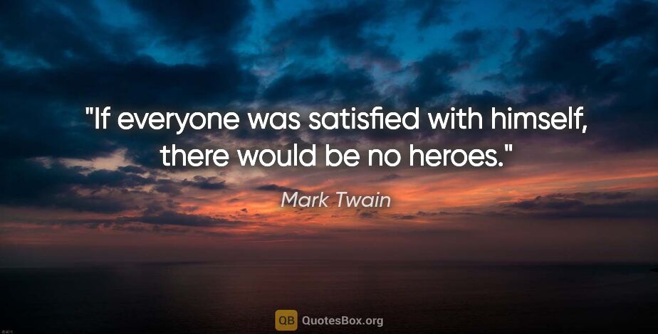 Mark Twain quote: "If everyone was satisfied with himself, there would be no heroes."