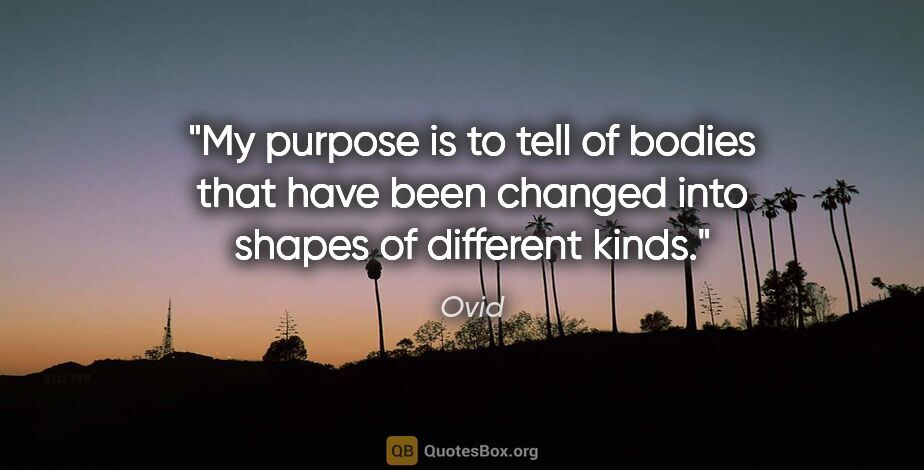 Ovid quote: "My purpose is to tell of bodies that have been changed into..."
