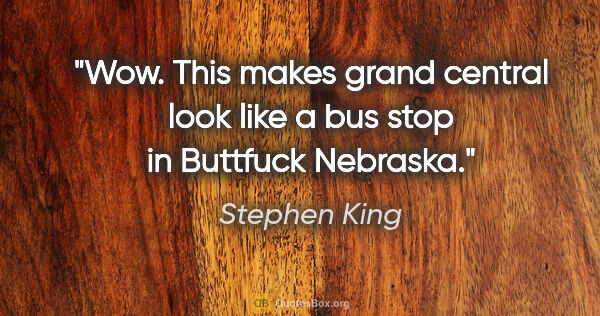 Stephen King quote: "Wow. This makes grand central look like a bus stop in Buttfuck..."