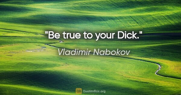 Vladimir Nabokov quote: "Be true to your Dick."