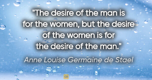 Anne Louise Germaine de Stael quote: "The desire of the man is for the women, but the desire of the..."