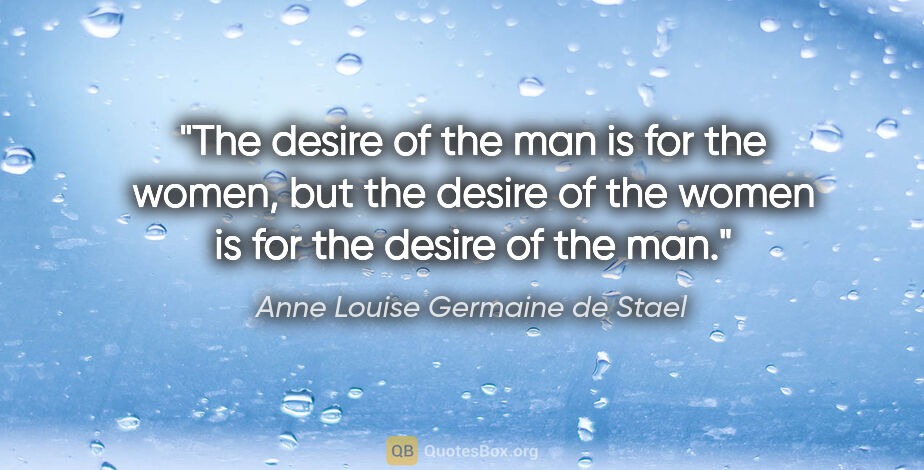 Anne Louise Germaine de Stael quote: "The desire of the man is for the women, but the desire of the..."