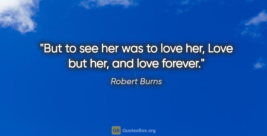 Robert Burns quote: "But to see her was to love her, Love but her, and love forever."