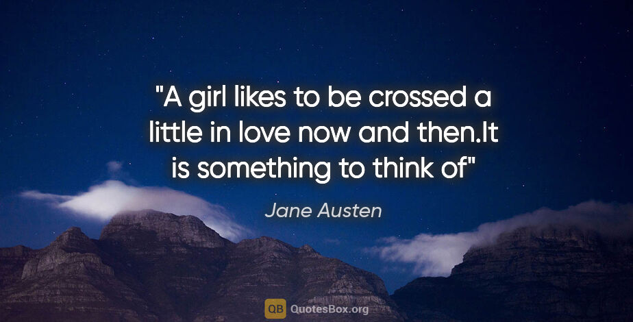 Jane Austen quote: "A girl likes to be crossed a little in love now and then.It is..."