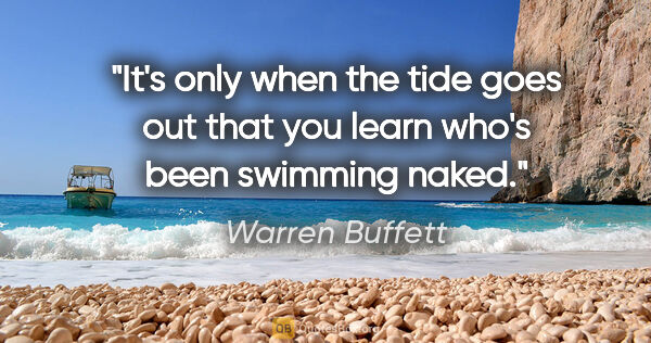 Warren Buffett quote: "It's only when the tide goes out that you learn who's been..."