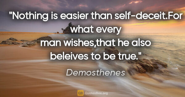 Demosthenes quote: "Nothing is easier than self-deceit.For what every man..."