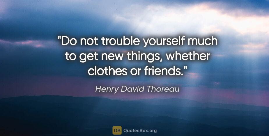 Henry David Thoreau quote: "Do not trouble yourself much to get new things, whether..."