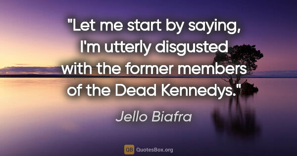 Jello Biafra quote: "Let me start by saying, I'm utterly disgusted with the former..."