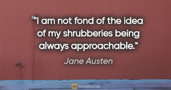 Jane Austen quote: "I am not fond of the idea of my shrubberies being always..."