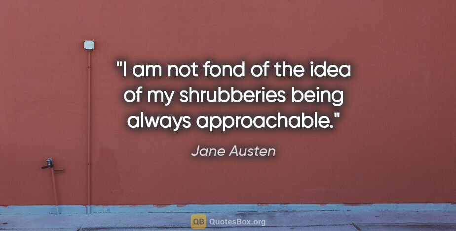 Jane Austen quote: "I am not fond of the idea of my shrubberies being always..."