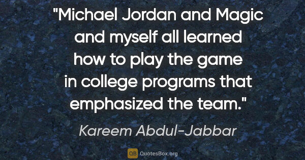 Kareem Abdul-Jabbar quote: "Michael Jordan and Magic and myself all learned how to play..."