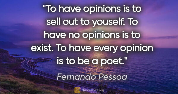 Fernando Pessoa quote: "To have opinions is to sell out to youself. To have no..."