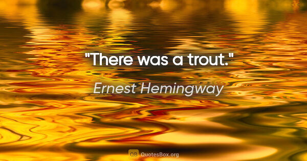 Ernest Hemingway quote: "There was a trout."