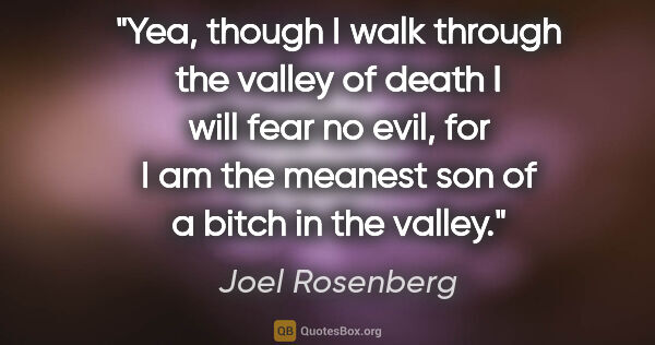 Joel Rosenberg quote: "Yea, though I walk through the valley of death I will fear no..."