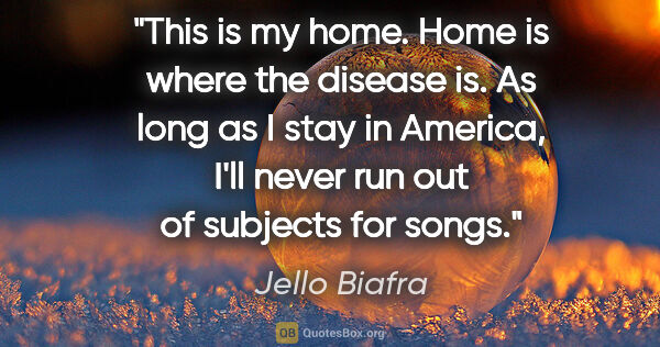 Jello Biafra quote: "This is my home. Home is where the disease is. As long as I..."
